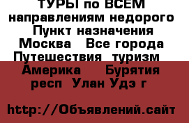 ТУРЫ по ВСЕМ направлениям недорого! › Пункт назначения ­ Москва - Все города Путешествия, туризм » Америка   . Бурятия респ.,Улан-Удэ г.